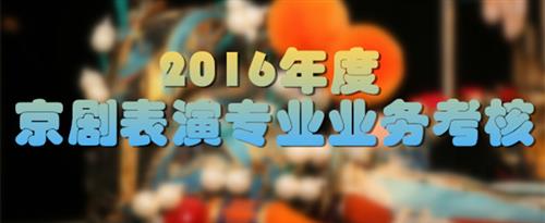 搞基吧啊啊啊在线视频喷水国家京剧院2016年度京剧表演专业业务考...